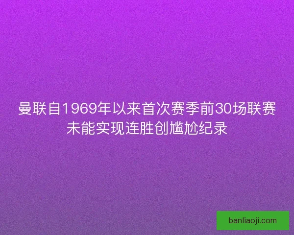 曼联自1969年以来首次赛季前30场联赛未能实现连胜创尴尬纪录