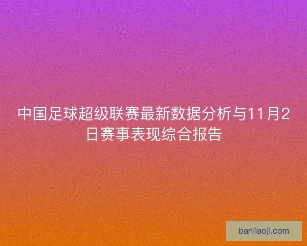 中国足球超级联赛最新数据分析与11月2日赛事表现综合报告