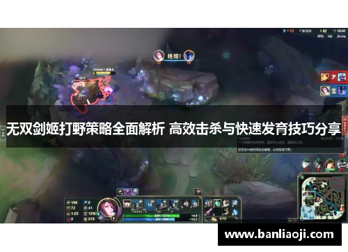 无双剑姬打野策略全面解析 高效击杀与快速发育技巧分享