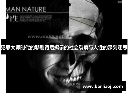 犯罪大师时代的悲剧背后揭示的社会裂痕与人性的深刻迷思
