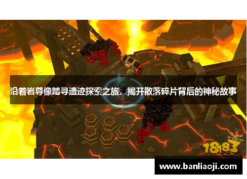 沿着岩尊像踏寻遗迹探索之旅，揭开散落碎片背后的神秘故事