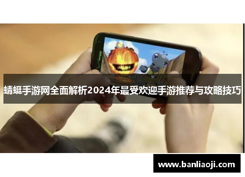 蜻蜓手游网全面解析2024年最受欢迎手游推荐与攻略技巧