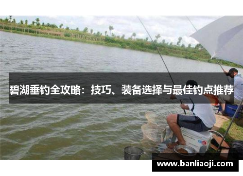碧湖垂钓全攻略：技巧、装备选择与最佳钓点推荐
