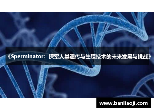 《Sperminator：探索人类遗传与生殖技术的未来发展与挑战》