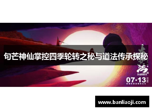 句芒神仙掌控四季轮转之秘与道法传承探秘