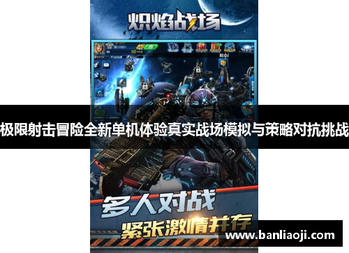 极限射击冒险全新单机体验真实战场模拟与策略对抗挑战