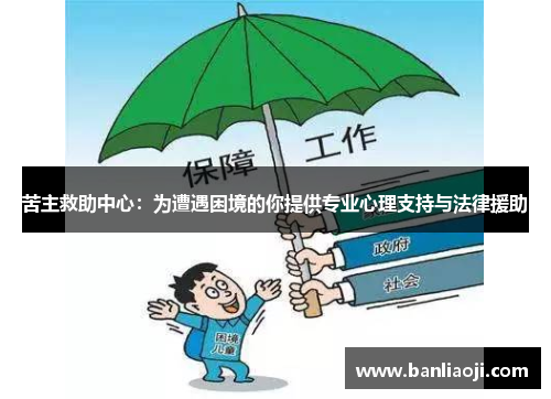 苦主救助中心：为遭遇困境的你提供专业心理支持与法律援助