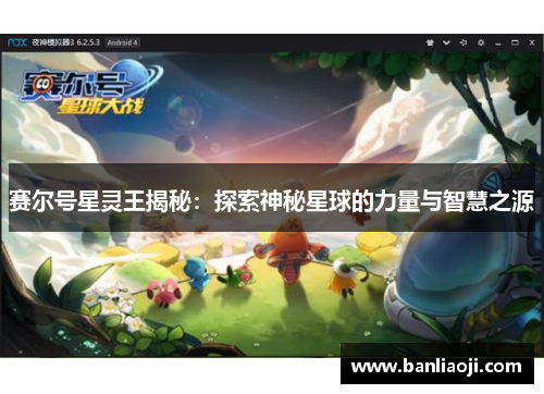 赛尔号星灵王揭秘：探索神秘星球的力量与智慧之源
