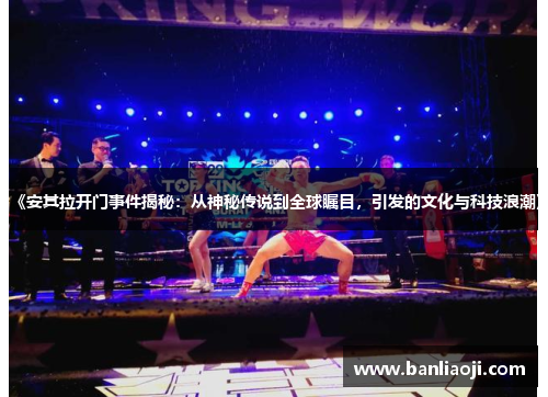 《安其拉开门事件揭秘：从神秘传说到全球瞩目，引发的文化与科技浪潮》