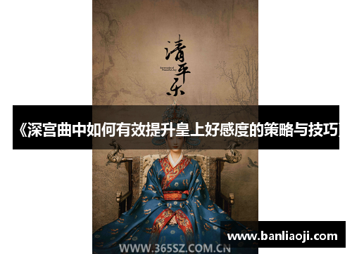 《深宫曲中如何有效提升皇上好感度的策略与技巧》