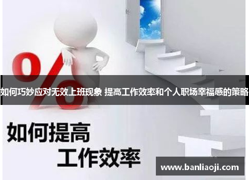 如何巧妙应对无效上班现象 提高工作效率和个人职场幸福感的策略